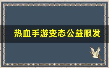 热血手游变态公益服发布网(热血手游推荐)