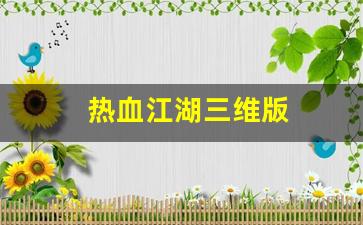 热血江湖三维版(热血江湖是3d游戏吗) 